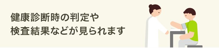 健康診断時の判定や検査結果などが見られます