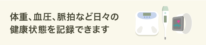 体重、血圧、脈拍など日々の健康状態を記録できます